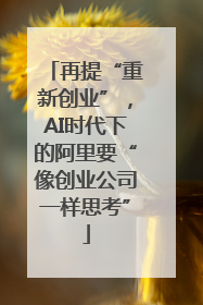 再提“重新创业”，AI时代下的阿里要“像创业公司一样思考”
