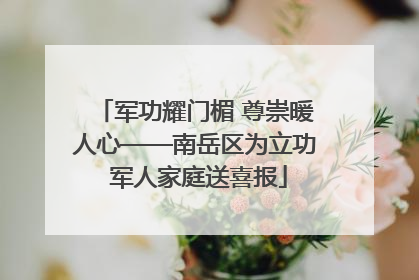 军功耀门楣 尊崇暖人心——南岳区为立功 军人家庭送喜报