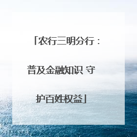 农行三明分行：普及金融知识 守护百姓权益