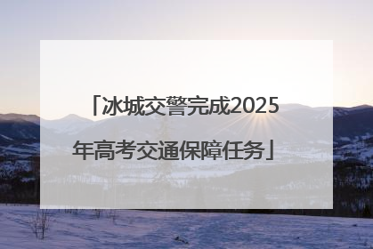 冰城交警完成2025年高考交通保障任务