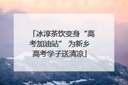 冰淳茶饮变身“高考加油站” 为新乡高考学子送清凉