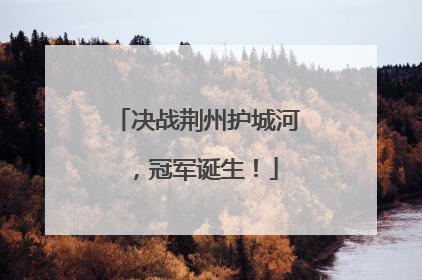 决战荆州护城河，冠军诞生！