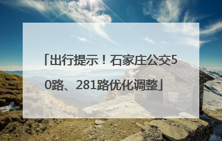 出行提示！石家庄公交50路、281路优化调整