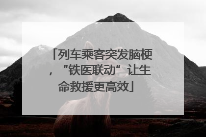 列车乘客突发脑梗，“铁医联动”让生命救援更高效