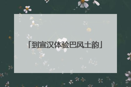 到宣汉体验巴风土韵