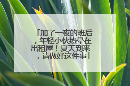 加了一夜的班后，年轻小伙热晕在出租屋！夏天到来，请做好这件事