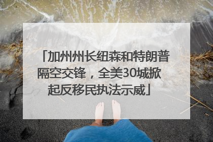 加州州长纽森和特朗普隔空交锋，全美30城掀起反移民执法示威