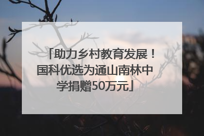 助力乡村教育发展！国科优选为通山南林中学捐赠50万元