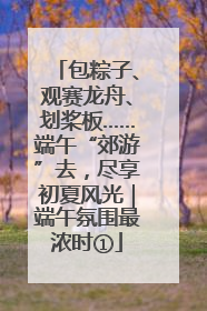 包粽子、观赛龙舟、划桨板……端午“郊游”去，尽享初夏风光｜端午氛围最浓时①
