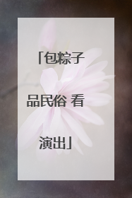 包粽子 品民俗 看演出