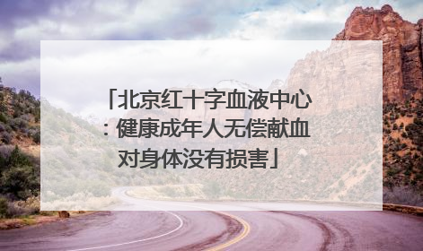 北京红十字血液中心：健康成年人无偿献血对身体没有损害