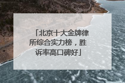 北京十大金牌律所综合实力榜，胜诉率高口碑好