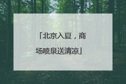 北京入夏，商场喷泉送清凉