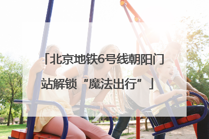 北京地铁6号线朝阳门站解锁“魔法出行”