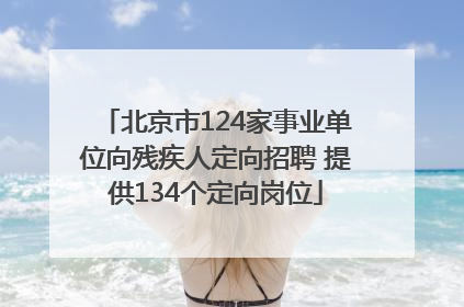 北京市124家事业单位向残疾人定向招聘 提供134个定向岗位