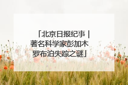 北京日报纪事｜著名科学家彭加木罗布泊失踪之谜