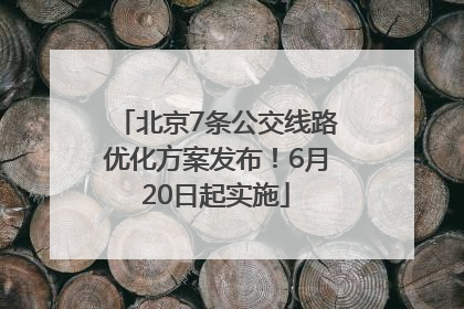 北京7条公交线路优化方案发布！6月20日起实施