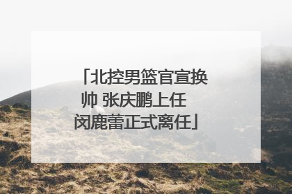 北控男篮官宣换帅 张庆鹏上任 闵鹿蕾正式离任