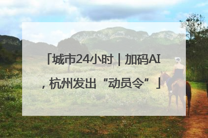 城市24小时｜加码AI，杭州发出“动员令”