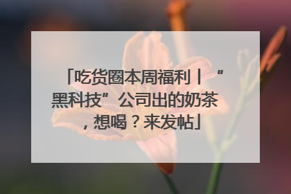 吃货圈本周福利丨“黑科技”公司出的奶茶，想喝？来发帖