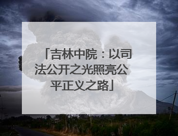 吉林中院：以司法公开之光照亮公平正义之路