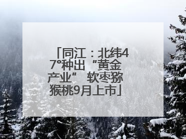 同江：北纬47°种出“黄金产业” 软枣猕猴桃9月上市