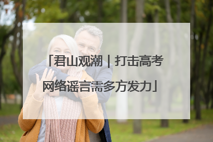 君山观潮｜打击高考网络谣言需多方发力
