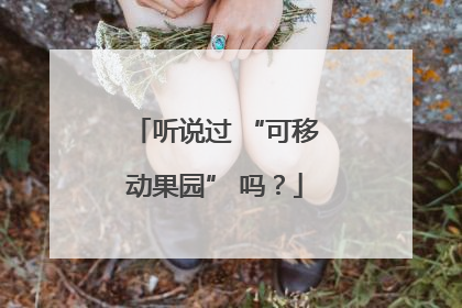 听说过 “可移动果园” 吗？