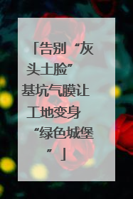 告别“灰头土脸” 基坑气膜让工地变身 “绿色城堡”