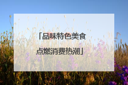品味特色美食 点燃消费热潮