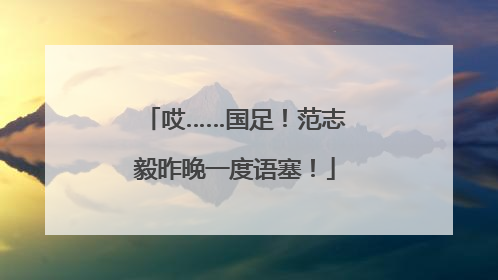 哎……国足！范志毅昨晚一度语塞！