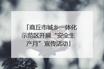 商丘市城乡一体化示范区开展“安全生产月”宣传活动
