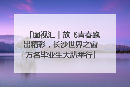 图视汇｜放飞青春跑出精彩，长沙世界之窗万名毕业生大趴举行
