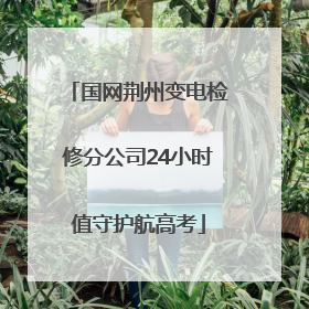 国网荆州变电检修分公司24小时值守护航高考