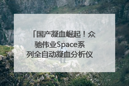 国产凝血崛起！众驰伟业Space系列全自动凝血分析仪获国际领先认证！
