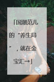 国潮范儿的“养生局”，就在金宝汇→