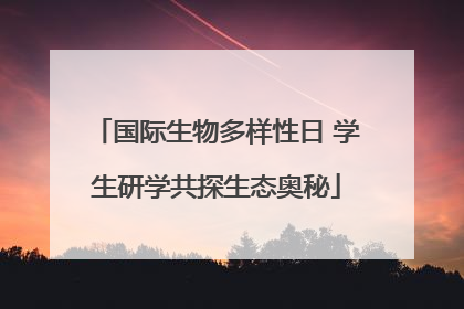 国际生物多样性日 学生研学共探生态奥秘