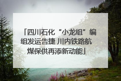 四川石化“小龙组”编组发运告捷 川内铁路航煤保供再添新动能
