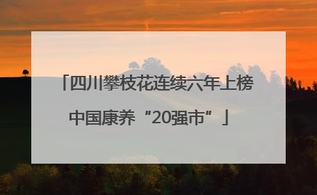 四川攀枝花连续六年上榜中国康养“20强市”