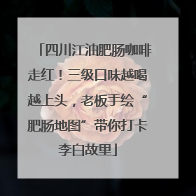 四川江油肥肠咖啡走红！三级口味越喝越上头，老板手绘“肥肠地图”带你打卡李白故里