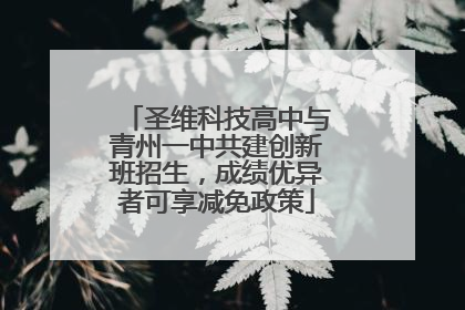 圣维科技高中与青州一中共建创新班招生，成绩优异者可享减免政策