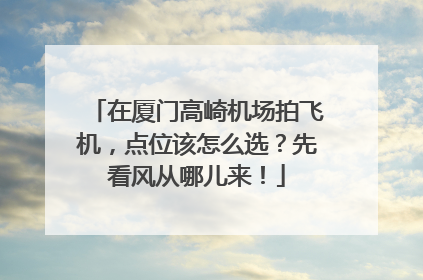 在厦门高崎机场拍飞机，点位该怎么选？先看风从哪儿来！
