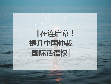 在连启幕！提升中国仲裁国际话语权