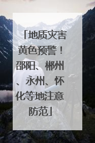 地质灾害黄色预警！邵阳、郴州、永州、怀化等地注意防范