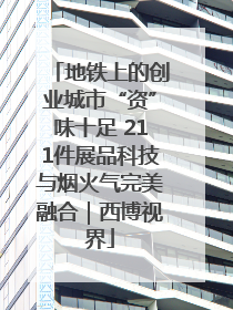 地铁上的创业城市“资”味十足 211件展品科技与烟火气完美融合｜西博视界