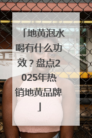 地黄泡水喝有什么功效？盘点2025年热销地黄品牌