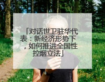 对话世卫驻华代表：新经济形势下，如何推进全国性控烟立法