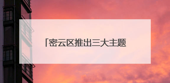 密云区推出三大主题线路解锁端午新玩法