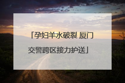 孕妇羊水破裂 厦门交警跨区接力护送