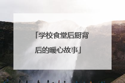 学校食堂后厨背后的暖心故事